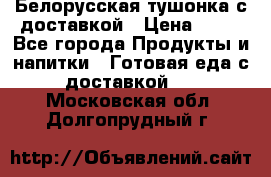 Белорусская тушонка с доставкой › Цена ­ 10 - Все города Продукты и напитки » Готовая еда с доставкой   . Московская обл.,Долгопрудный г.